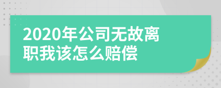 2020年公司无故离职我该怎么赔偿