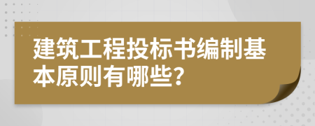 建筑工程投标书编制基本原则有哪些？