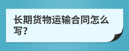 长期货物运输合同怎么写？