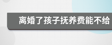 离婚了孩子抚养费能不给