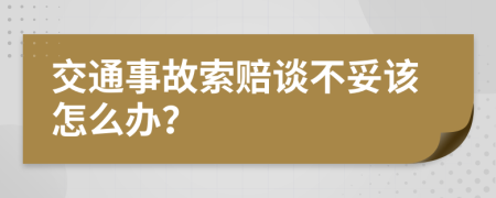 交通事故索赔谈不妥该怎么办？