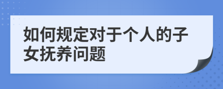 如何规定对于个人的子女抚养问题