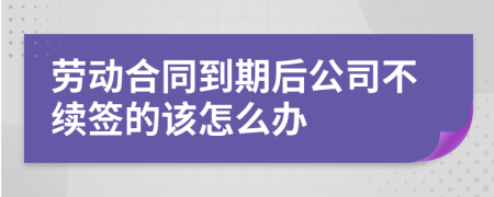 劳动合同到期后公司不续签的该怎么办