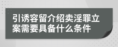 引诱容留介绍卖淫罪立案需要具备什么条件