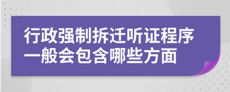 行政强制拆迁听证程序一般会包含哪些方面