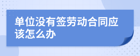 单位没有签劳动合同应该怎么办