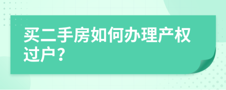 买二手房如何办理产权过户？