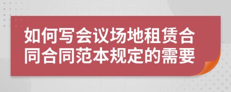 如何写会议场地租赁合同合同范本规定的需要