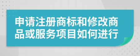 申请注册商标和修改商品或服务项目如何进行