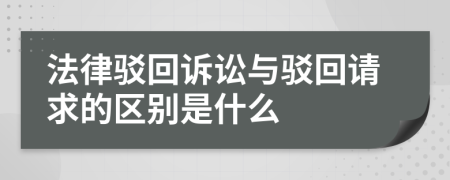 法律驳回诉讼与驳回请求的区别是什么