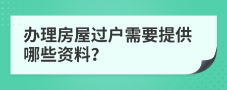 办理房屋过户需要提供哪些资料？