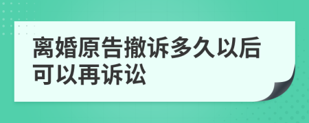 离婚原告撤诉多久以后可以再诉讼