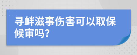 寻衅滋事伤害可以取保候审吗？