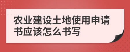 农业建设土地使用申请书应该怎么书写