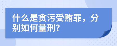 什么是贪污受贿罪，分别如何量刑？