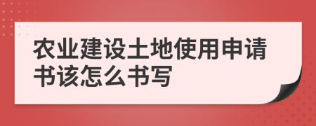 农业建设土地使用申请书该怎么书写