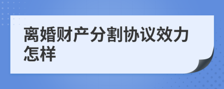 离婚财产分割协议效力怎样