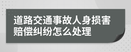 道路交通事故人身损害赔偿纠纷怎么处理