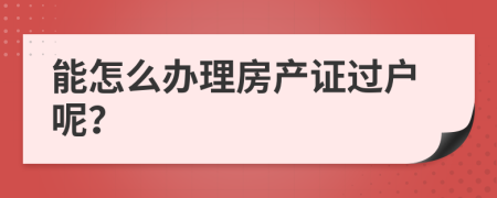 能怎么办理房产证过户呢？