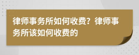 律师事务所如何收费？律师事务所该如何收费的