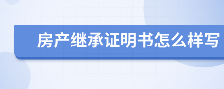 房产继承证明书怎么样写