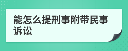 能怎么提刑事附带民事诉讼