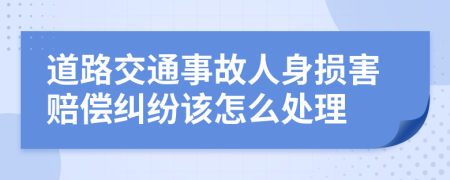 道路交通事故人身损害赔偿纠纷该怎么处理