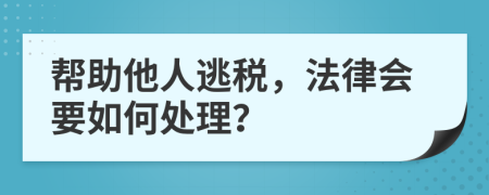 帮助他人逃税，法律会要如何处理？