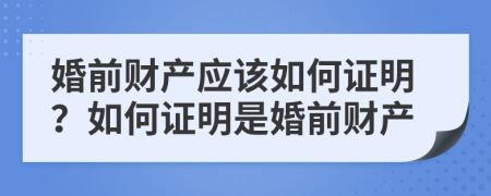 婚前财产应该如何证明？如何证明是婚前财产