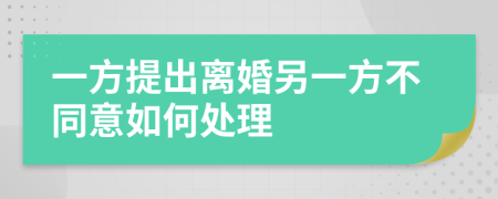 一方提出离婚另一方不同意如何处理