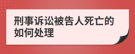 刑事诉讼被告人死亡的如何处理