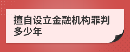 擅自设立金融机构罪判多少年