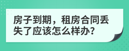 房子到期，租房合同丢失了应该怎么样办？