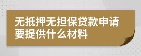 无抵押无担保贷款申请要提供什么材料