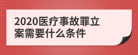 2020医疗事故罪立案需要什么条件