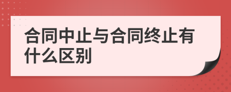 合同中止与合同终止有什么区别