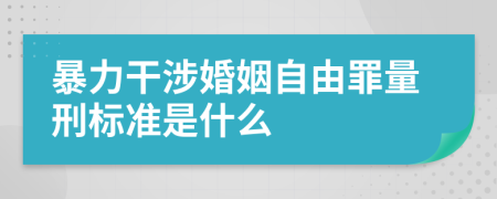 暴力干涉婚姻自由罪量刑标准是什么