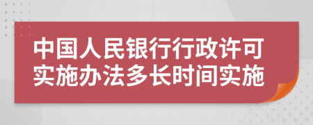 中国人民银行行政许可实施办法多长时间实施