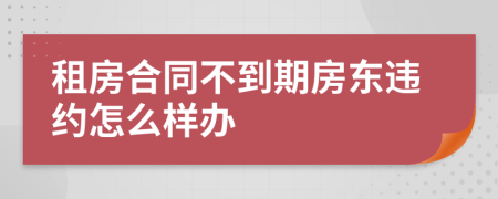 租房合同不到期房东违约怎么样办