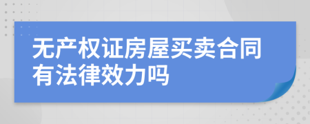 无产权证房屋买卖合同有法律效力吗