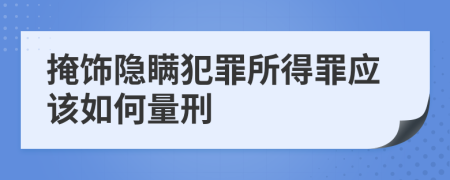 掩饰隐瞒犯罪所得罪应该如何量刑