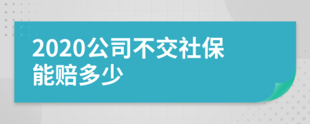 2020公司不交社保能赔多少