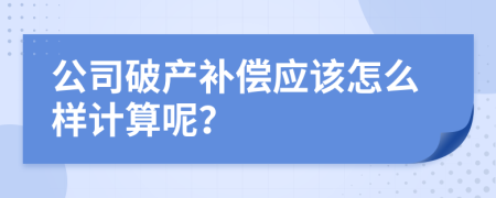 公司破产补偿应该怎么样计算呢？