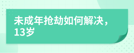 未成年抢劫如何解决，13岁