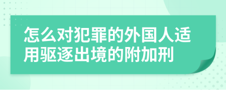 怎么对犯罪的外国人适用驱逐出境的附加刑