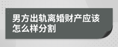 男方出轨离婚财产应该怎么样分割