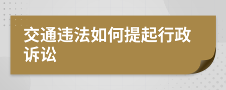 交通违法如何提起行政诉讼