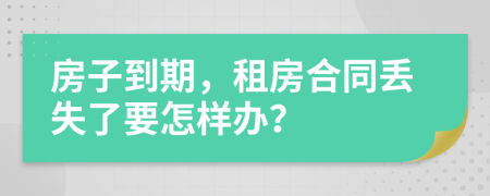 房子到期，租房合同丢失了要怎样办？