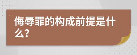 侮辱罪的构成前提是什么？