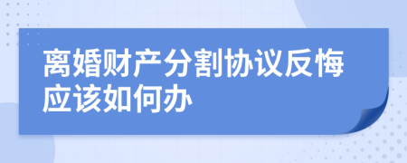 离婚财产分割协议反悔应该如何办